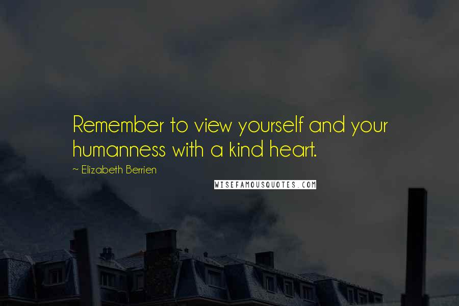 Elizabeth Berrien quotes: Remember to view yourself and your humanness with a kind heart.