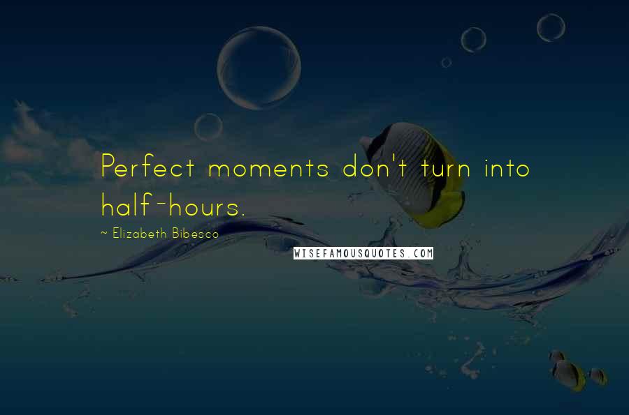 Elizabeth Bibesco quotes: Perfect moments don't turn into half-hours.