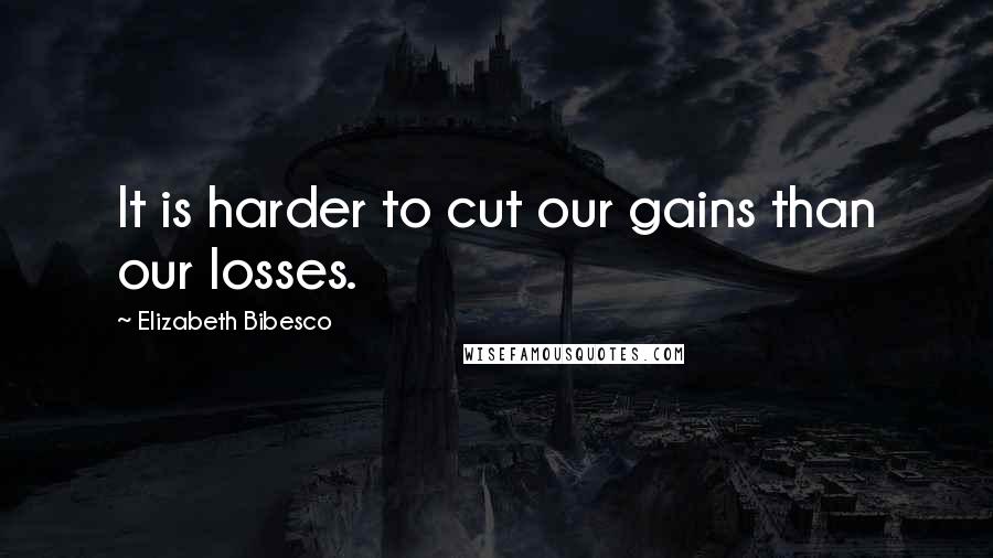 Elizabeth Bibesco quotes: It is harder to cut our gains than our losses.