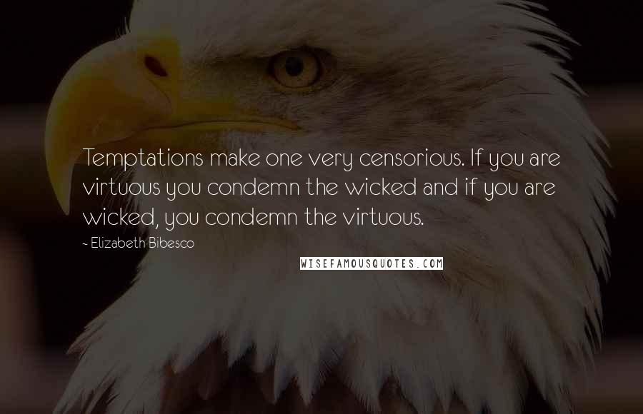 Elizabeth Bibesco quotes: Temptations make one very censorious. If you are virtuous you condemn the wicked and if you are wicked, you condemn the virtuous. Elizabeth Bibesco quotes: Temptations make one very censorious. If you are virtuous you condemn the wicked and if you are wicked, you condemn the virtuous.