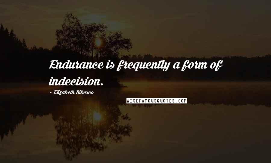 Elizabeth Bibesco quotes: Endurance is frequently a form of indecision.