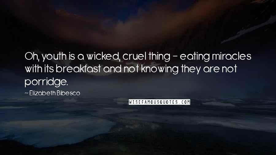 Elizabeth Bibesco quotes: Oh, youth is a wicked, cruel thing - eating miracles with its breakfast and not knowing they are not porridge. Elizabeth Bibesco quotes: Oh, youth is a wicked, cruel thing - eating miracles with its breakfast and not knowing they are not porridge.