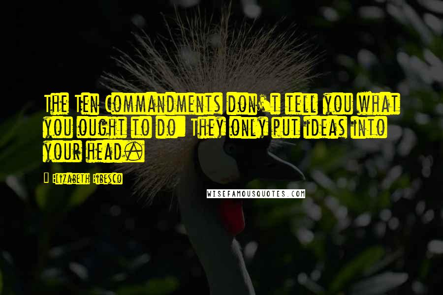 Elizabeth Bibesco quotes: The Ten Commandments don't tell you what you ought to do: They only put ideas into your head.