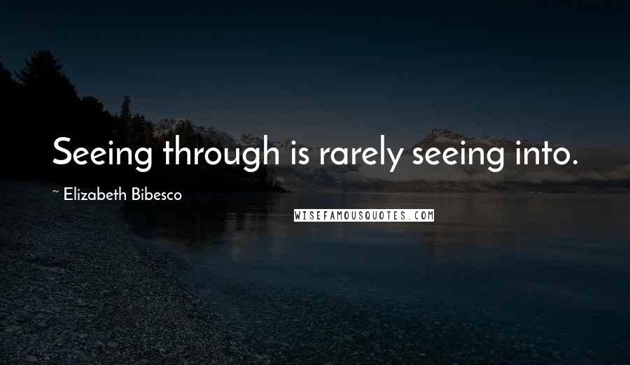 Elizabeth Bibesco quotes: Seeing through is rarely seeing into.