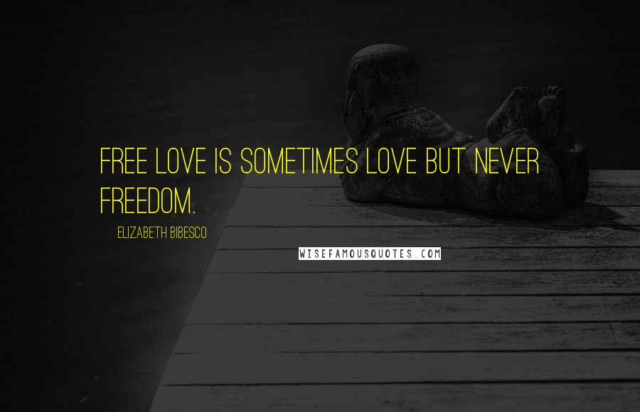 Elizabeth Bibesco quotes: Free love is sometimes love but never freedom.