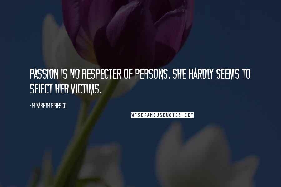 Elizabeth Bibesco quotes: Passion is no respecter of persons. She hardly seems to select her victims.