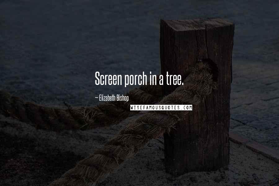 Elizabeth Bishop quotes: Screen porch in a tree.