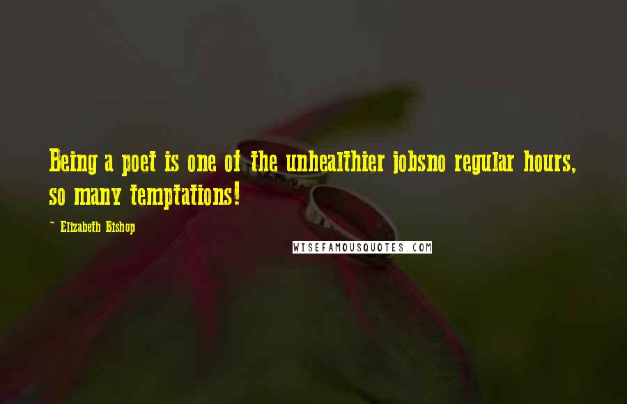 Elizabeth Bishop quotes: Being a poet is one of the unhealthier jobsno regular hours, so many temptations!