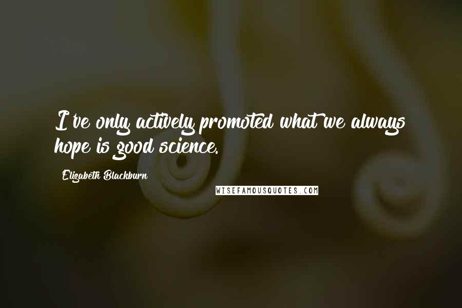 Elizabeth Blackburn quotes: I've only actively promoted what we always hope is good science.