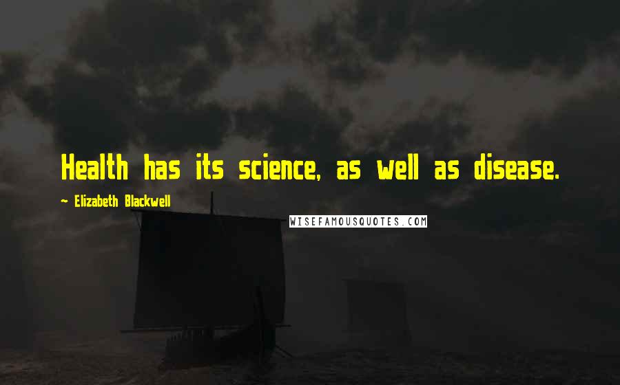 Elizabeth Blackwell quotes: Health has its science, as well as disease.