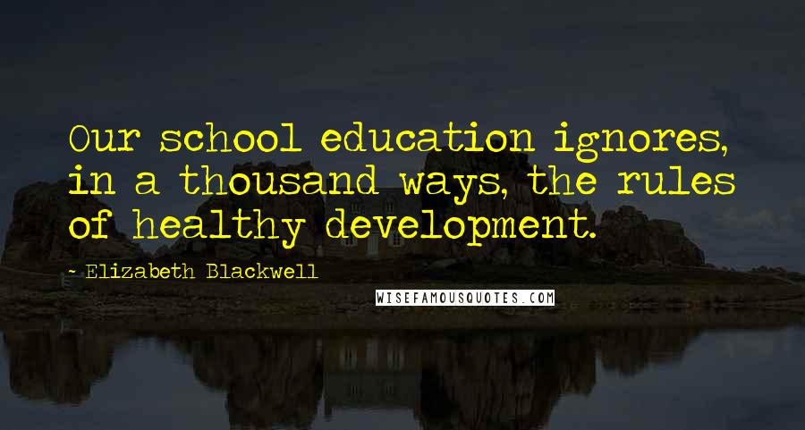 Elizabeth Blackwell quotes: Our school education ignores, in a thousand ways, the rules of healthy development.