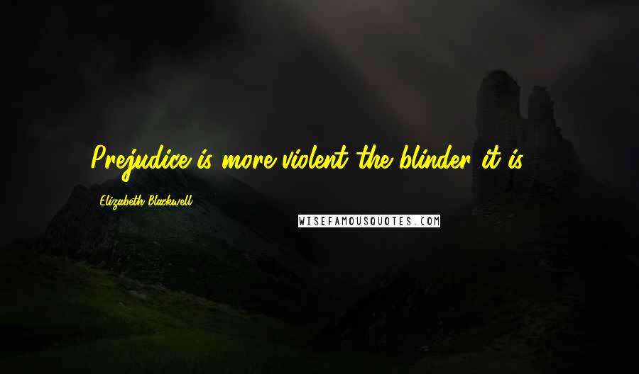 Elizabeth Blackwell quotes: Prejudice is more violent the blinder it is ...