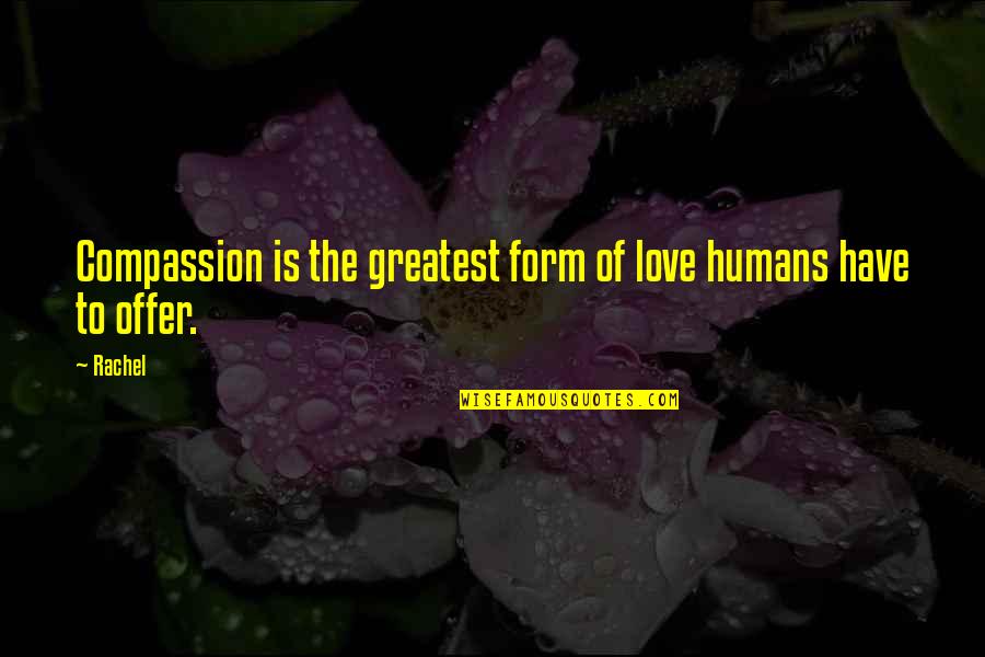 Elizabeth Blackwell Quotes Quotes By Rachel: Compassion is the greatest form of love humans
