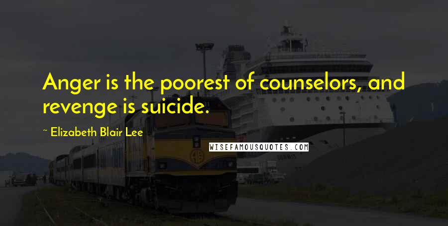 Elizabeth Blair Lee quotes: Anger is the poorest of counselors, and revenge is suicide.