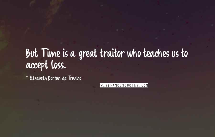 Elizabeth Borton De Trevino quotes: But Time is a great traitor who teaches us to accept loss.