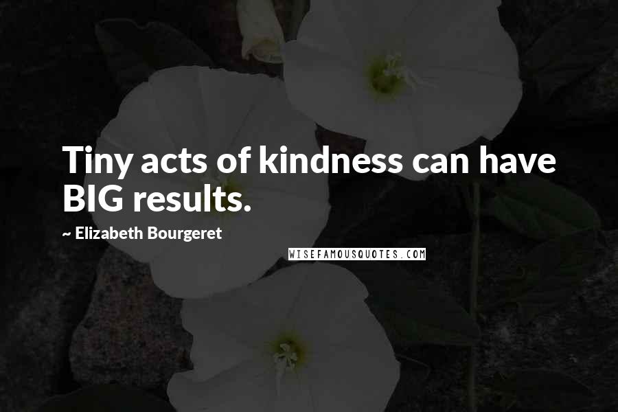 Elizabeth Bourgeret quotes: Tiny acts of kindness can have BIG results.