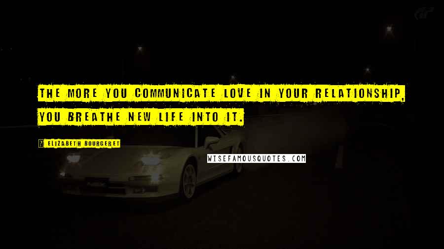 Elizabeth Bourgeret quotes: The more you communicate love in your relationship, you breathe new life into it.