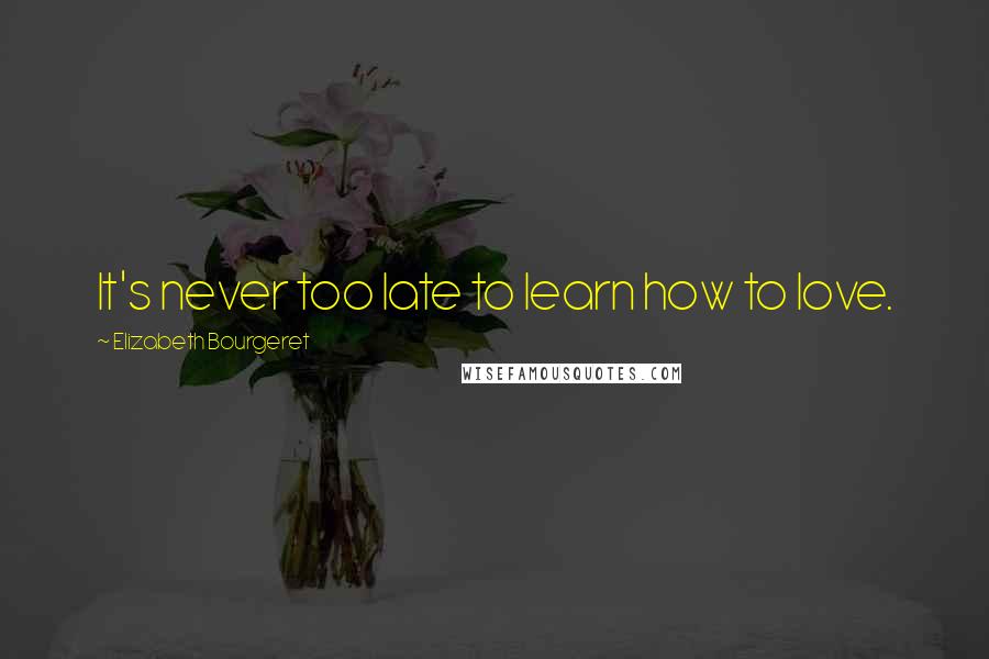 Elizabeth Bourgeret quotes: It's never too late to learn how to love.