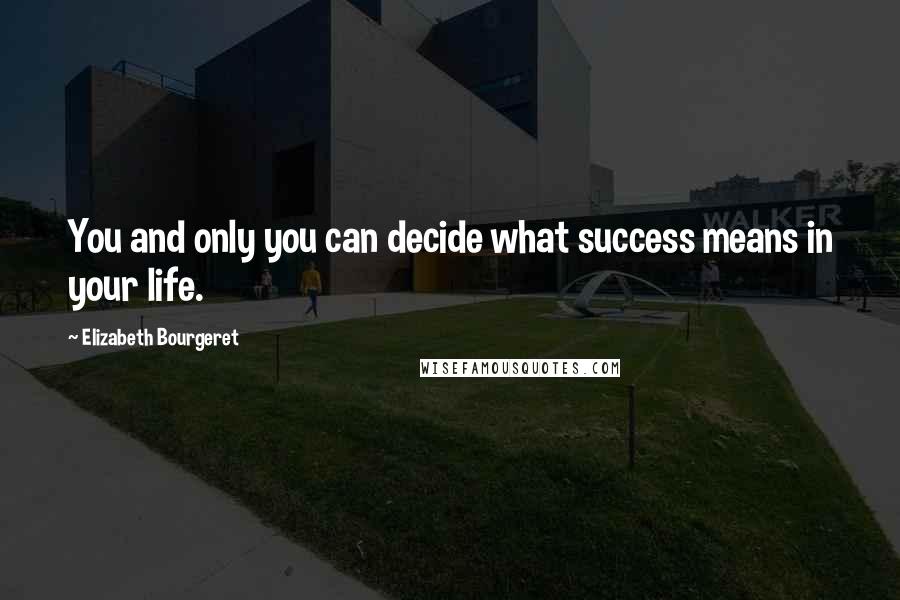 Elizabeth Bourgeret quotes: You and only you can decide what success means in your life.