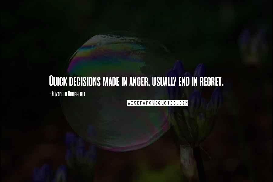 Elizabeth Bourgeret quotes: Quick decisions made in anger, usually end in regret.