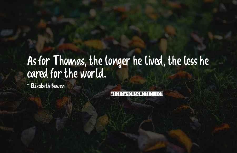 Elizabeth Bowen quotes: As for Thomas, the longer he lived, the less he cared for the world.