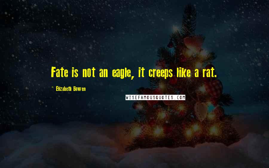 Elizabeth Bowen quotes: Fate is not an eagle, it creeps like a rat.