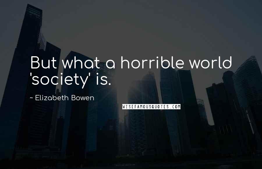 Elizabeth Bowen quotes: But what a horrible world 'society' is.