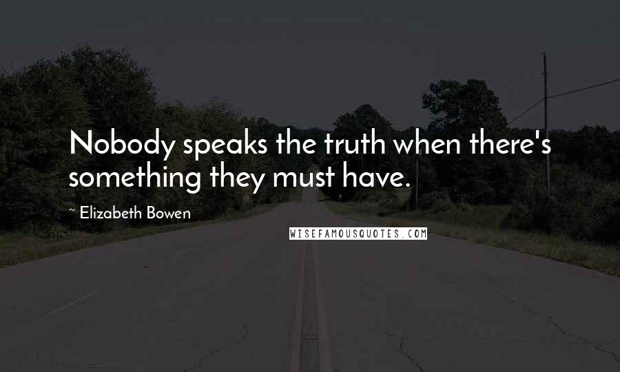 Elizabeth Bowen quotes: Nobody speaks the truth when there's something they must have.
