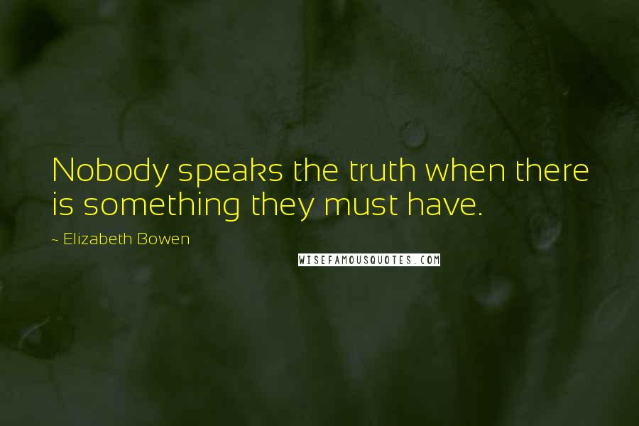 Elizabeth Bowen quotes: Nobody speaks the truth when there is something they must have.