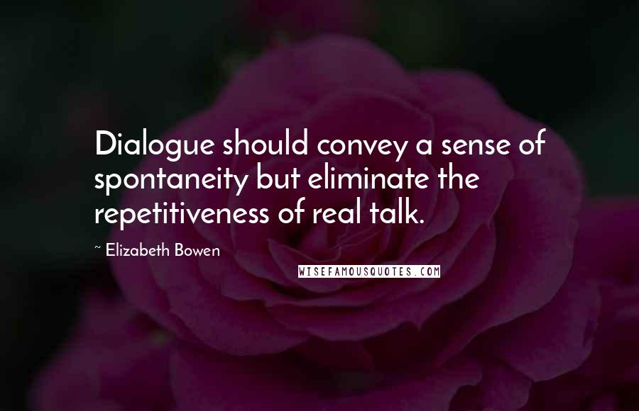 Elizabeth Bowen quotes: Dialogue should convey a sense of spontaneity but eliminate the repetitiveness of real talk.