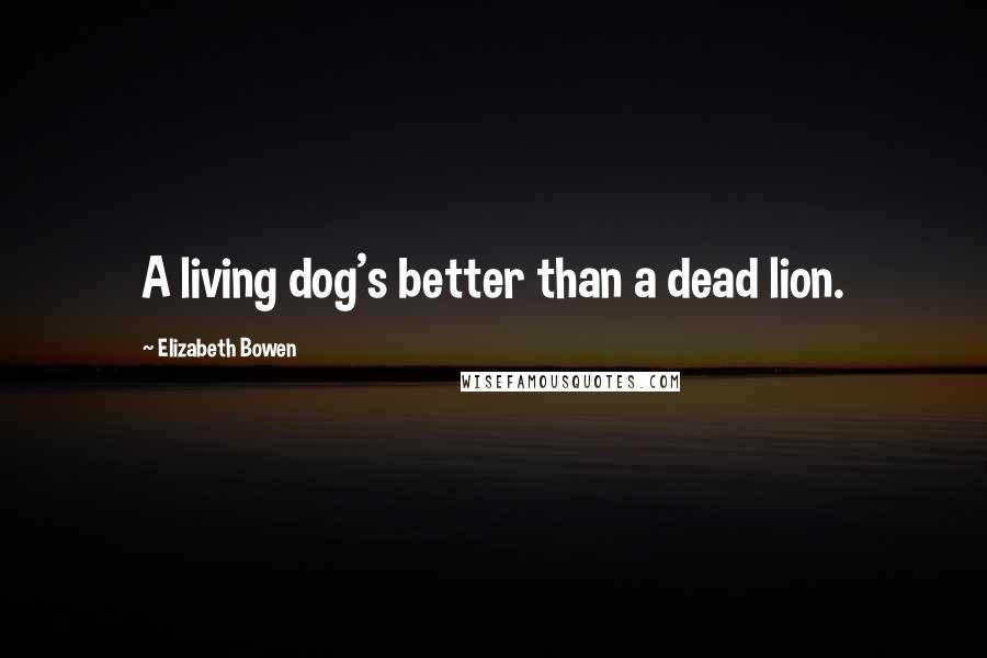 Elizabeth Bowen quotes: A living dog's better than a dead lion.