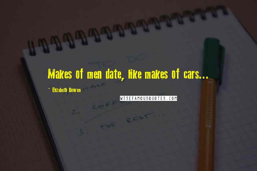 Elizabeth Bowen quotes: Makes of men date, like makes of cars...