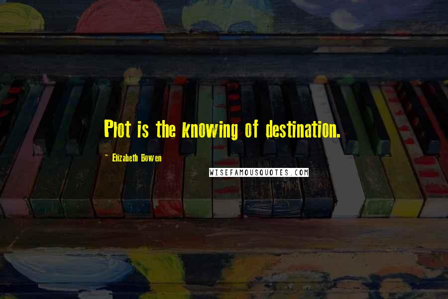 Elizabeth Bowen quotes: Plot is the knowing of destination.