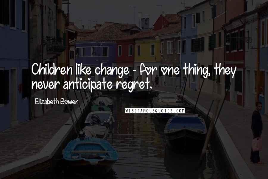 Elizabeth Bowen quotes: Children like change - for one thing, they never anticipate regret.