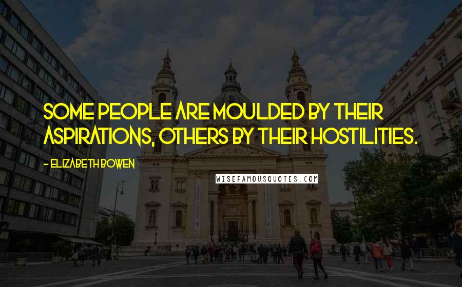 Elizabeth Bowen quotes: Some people are moulded by their aspirations, others by their hostilities.