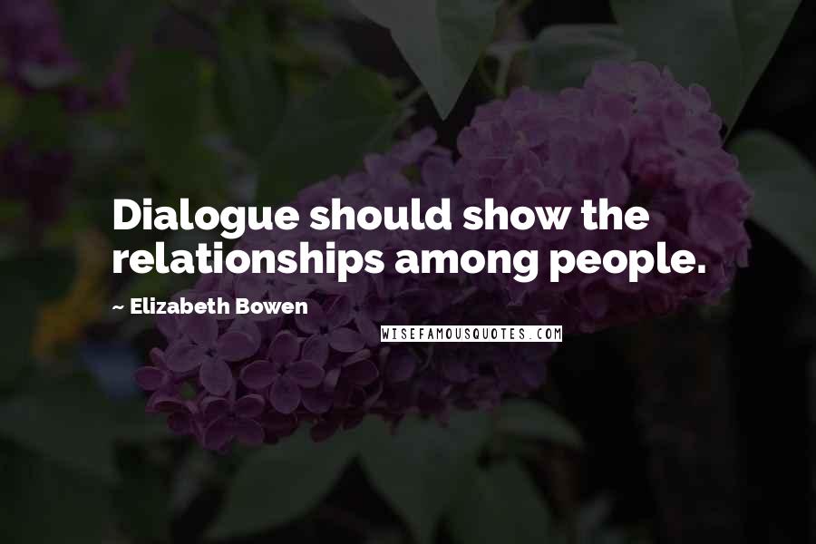 Elizabeth Bowen quotes: Dialogue should show the relationships among people.