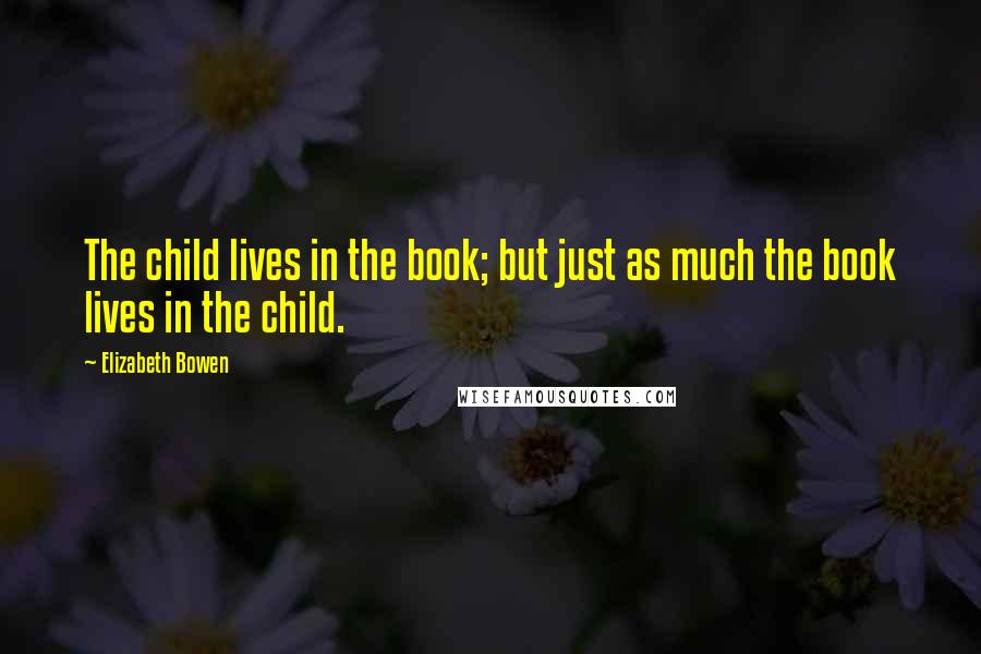 Elizabeth Bowen quotes: The child lives in the book; but just as much the book lives in the child.