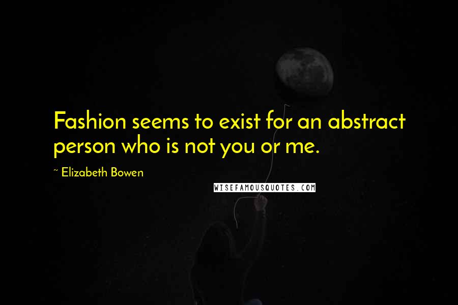 Elizabeth Bowen quotes: Fashion seems to exist for an abstract person who is not you or me.