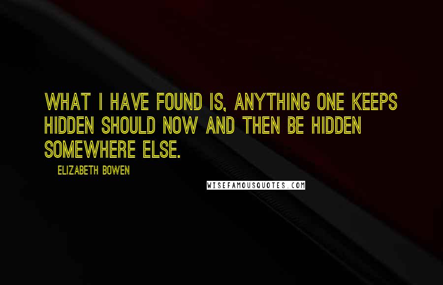 Elizabeth Bowen quotes: What I have found is, anything one keeps hidden should now and then be hidden somewhere else.