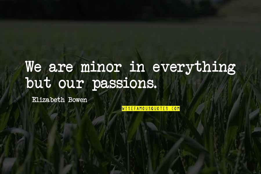 Elizabeth Bowen Quotes By Elizabeth Bowen: We are minor in everything but our passions.