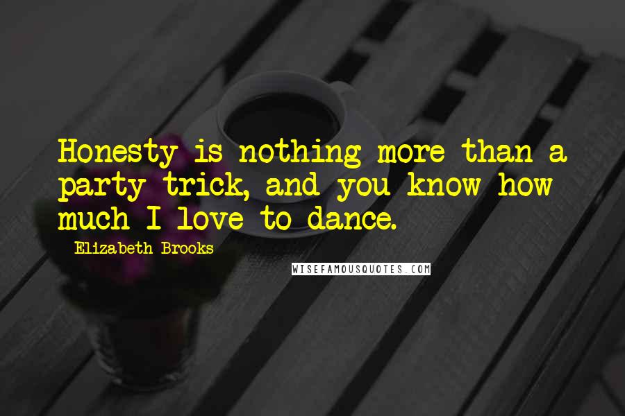 Elizabeth Brooks quotes: Honesty is nothing more than a party trick, and you know how much I love to dance.