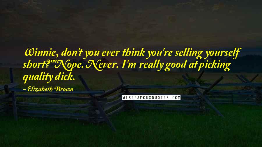 Elizabeth Brown quotes: Winnie, don't you ever think you're selling yourself short?""Nope. Never. I'm really good at picking quality dick.