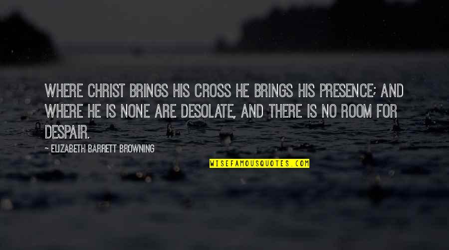 Elizabeth Browning Quotes By Elizabeth Barrett Browning: Where Christ brings His cross He brings His