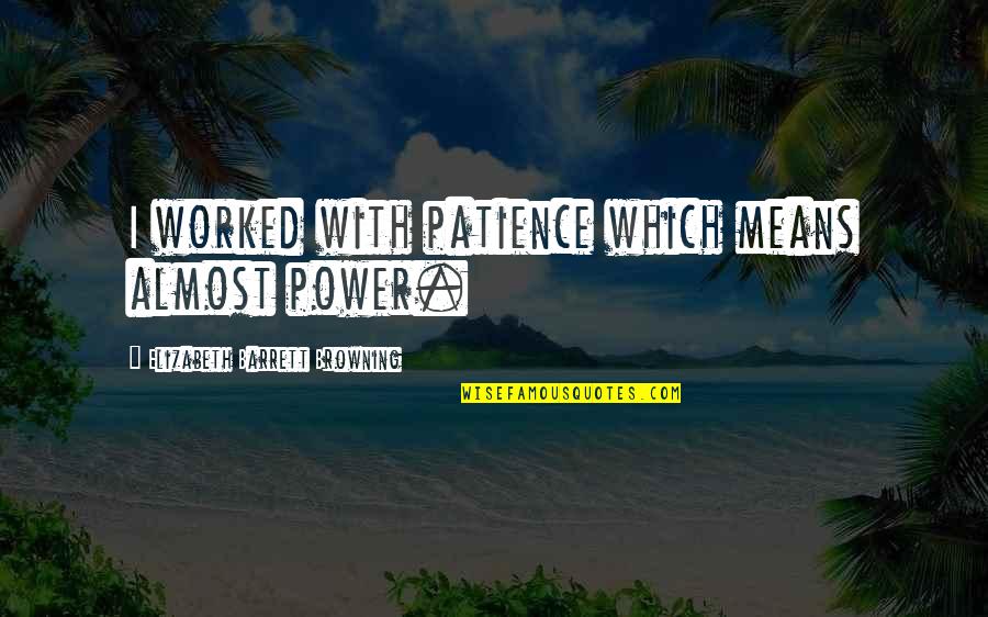 Elizabeth Browning Quotes By Elizabeth Barrett Browning: I worked with patience which means almost power.