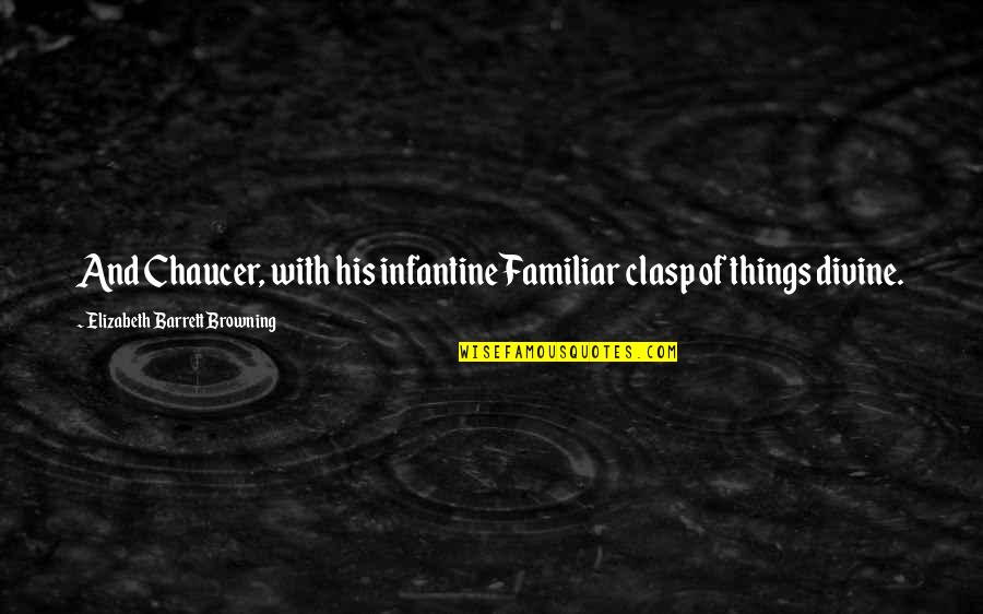 Elizabeth Browning Quotes By Elizabeth Barrett Browning: And Chaucer, with his infantine Familiar clasp of