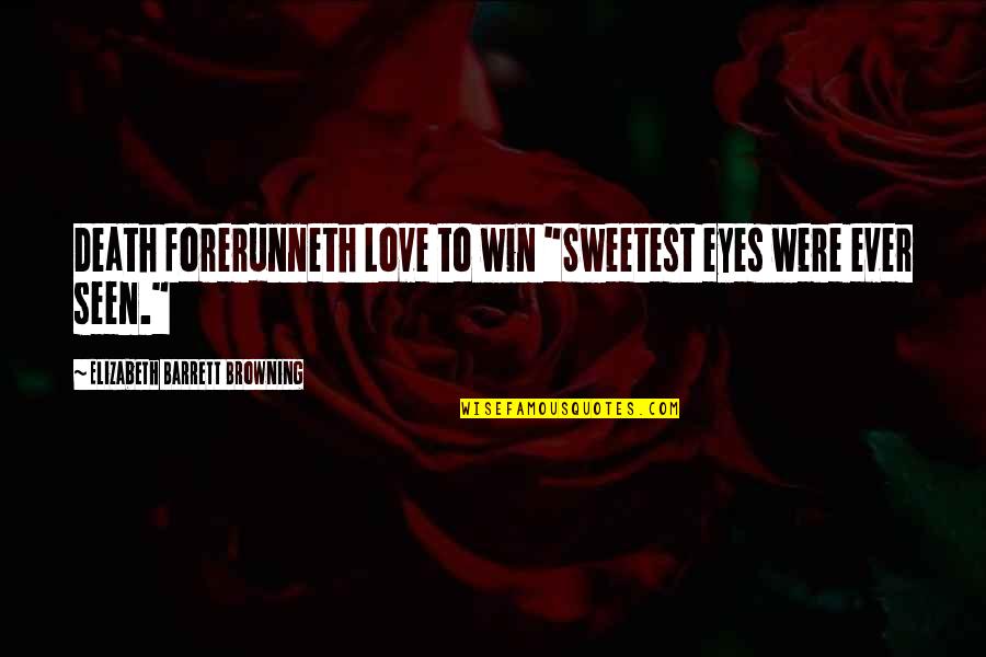 Elizabeth Browning Quotes By Elizabeth Barrett Browning: Death forerunneth Love to win "Sweetest eyes were