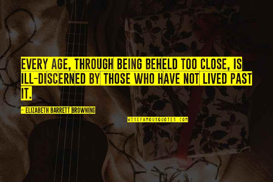 Elizabeth Browning Quotes By Elizabeth Barrett Browning: Every age, Through being beheld too close, is