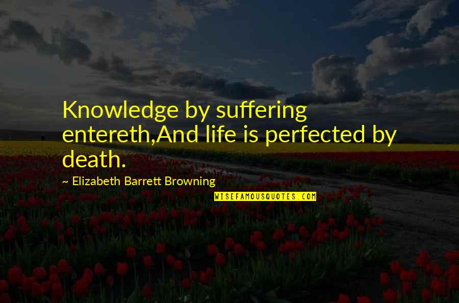 Elizabeth Browning Quotes By Elizabeth Barrett Browning: Knowledge by suffering entereth,And life is perfected by