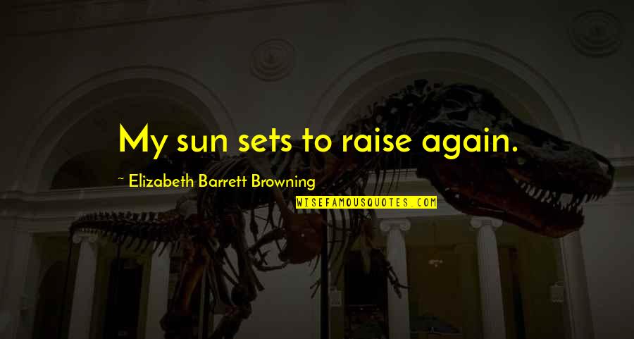 Elizabeth Browning Quotes By Elizabeth Barrett Browning: My sun sets to raise again.