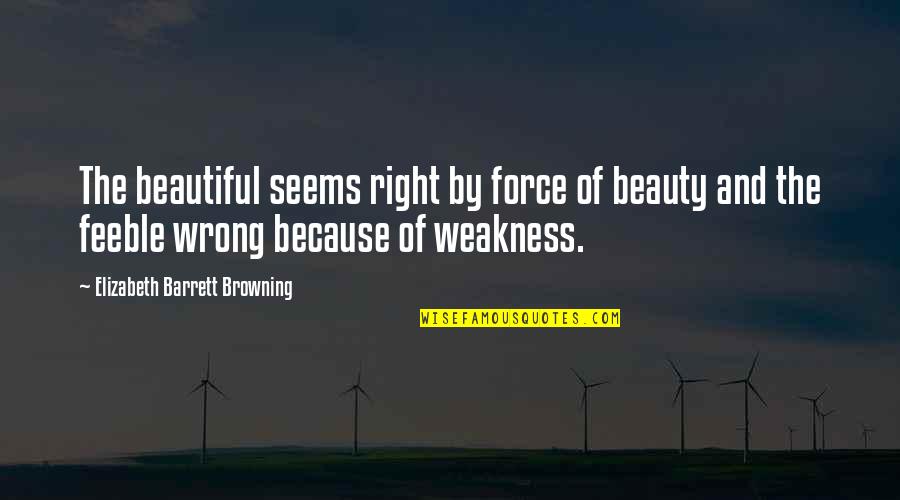 Elizabeth Browning Quotes By Elizabeth Barrett Browning: The beautiful seems right by force of beauty
